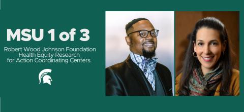 MSU 1 of 3 Robert Wood Johnson Foundation Health Equity Research for Action Coordinating Centers, with photo of Nadia Abuelezam and Kent Key